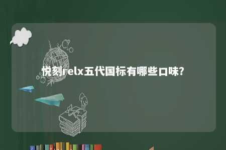 悦刻relx五代国标有哪些口味	？ 